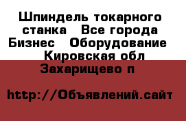 Шпиндель токарного станка - Все города Бизнес » Оборудование   . Кировская обл.,Захарищево п.